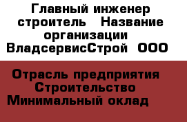 Главный инженер-строитель › Название организации ­ ВладсервисСтрой, ООО › Отрасль предприятия ­ Строительство › Минимальный оклад ­ 120 000 - Все города Работа » Вакансии   . Мордовия респ.